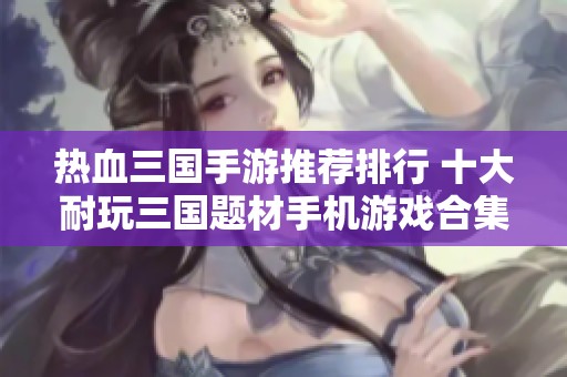 热血三国手游推荐排行 十大耐玩三国题材手机游戏合集
