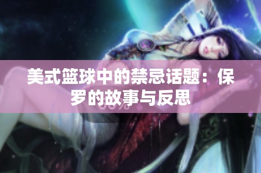 美式篮球中的禁忌话题：保罗的故事与反思