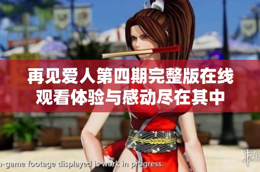 再见爱人第四期完整版在线观看体验与感动尽在其中