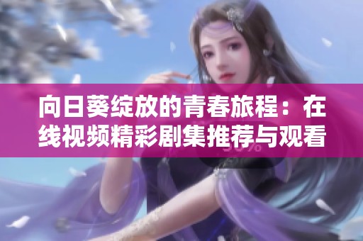 向日葵绽放的青春旅程：在线视频精彩剧集推荐与观看指南