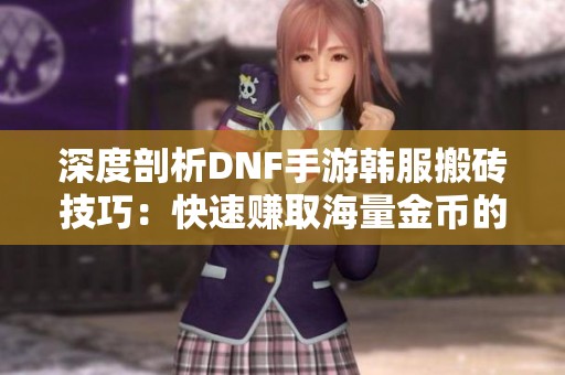 深度剖析DNF手游韩服搬砖技巧：快速赚取海量金币的攻略指南