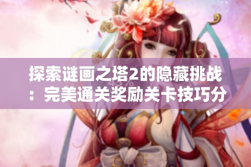 探索谜画之塔2的隐藏挑战：完美通关奖励关卡技巧分享