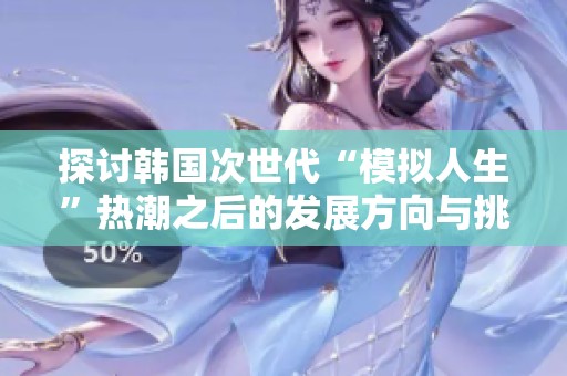 探讨韩国次世代“模拟人生”热潮之后的发展方向与挑战