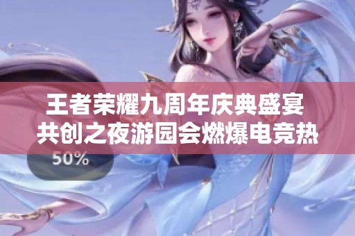 王者荣耀九周年庆典盛宴 共创之夜游园会燃爆电竞热潮