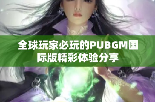 全球玩家必玩的PUBGM国际版精彩体验分享