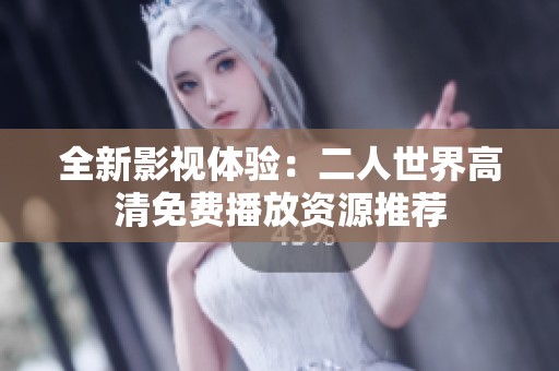 全新影视体验：二人世界高清免费播放资源推荐