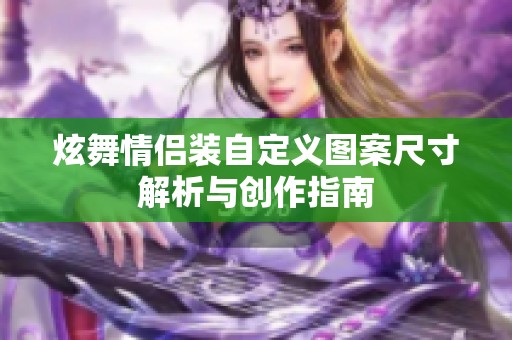 炫舞情侣装自定义图案尺寸解析与创作指南