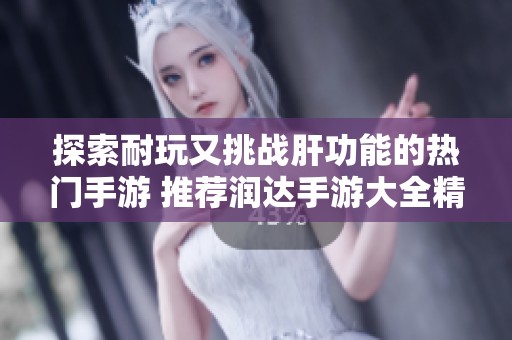 探索耐玩又挑战肝功能的热门手游 推荐润达手游大全精选游戏攻略