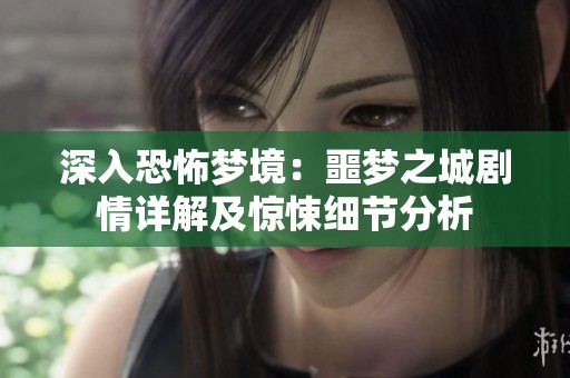 深入恐怖梦境：噩梦之城剧情详解及惊悚细节分析