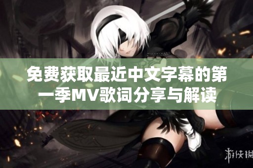 免费获取最近中文字幕的第一季MV歌词分享与解读