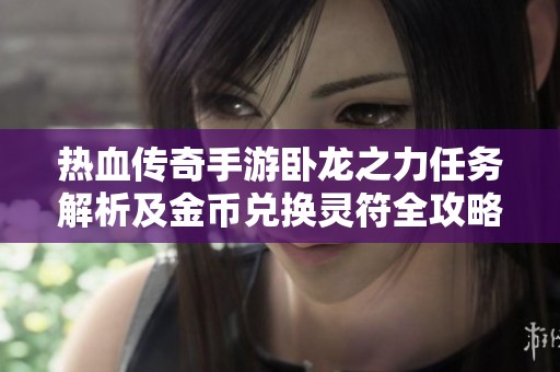 热血传奇手游卧龙之力任务解析及金币兑换灵符全攻略分享