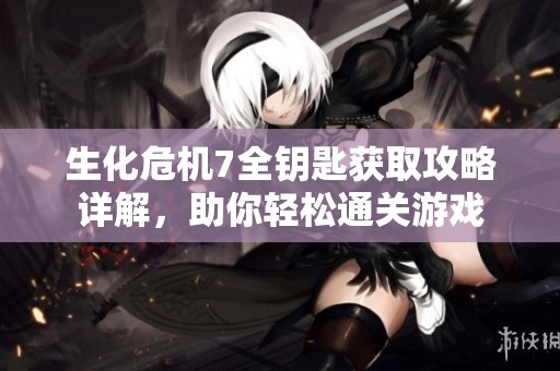 生化危机7全钥匙获取攻略详解，助你轻松通关游戏