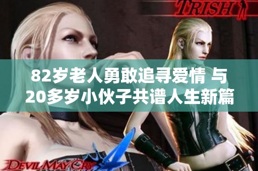 82岁老人勇敢追寻爱情 与20多岁小伙子共谱人生新篇章