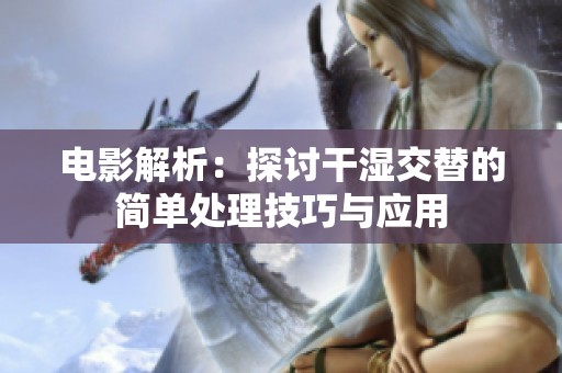电影解析：探讨干湿交替的简单处理技巧与应用
