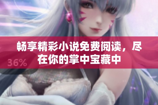 畅享精彩小说免费阅读，尽在你的掌中宝藏中
