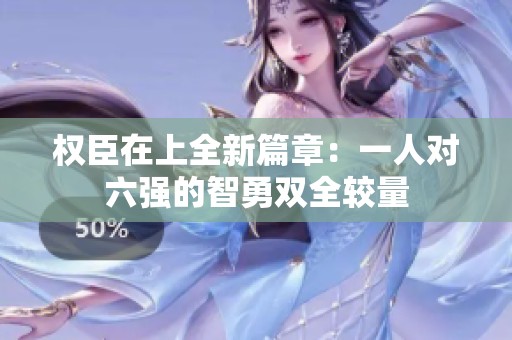 权臣在上全新篇章：一人对六强的智勇双全较量