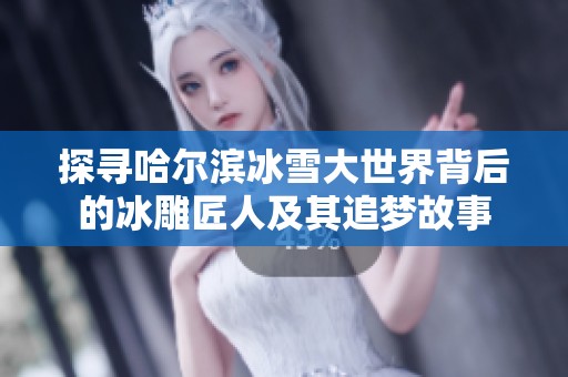 探寻哈尔滨冰雪大世界背后的冰雕匠人及其追梦故事