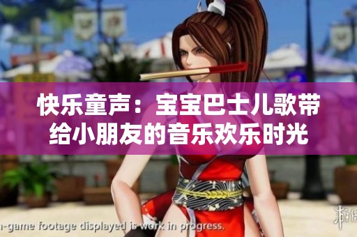 快乐童声：宝宝巴士儿歌带给小朋友的音乐欢乐时光