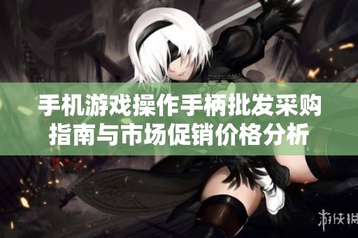 手机游戏操作手柄批发采购指南与市场促销价格分析