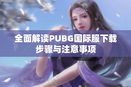 全面解读PUBG国际服下载步骤与注意事项