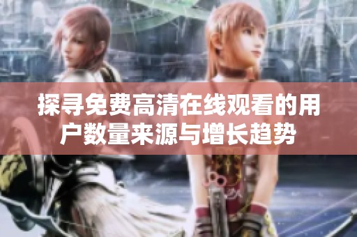 探寻免费高清在线观看的用户数量来源与增长趋势