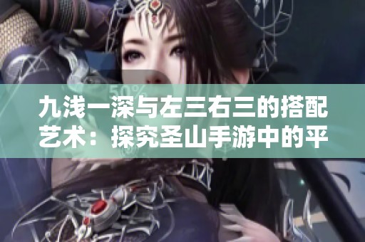 九浅一深与左三右三的搭配艺术：探究圣山手游中的平衡之道