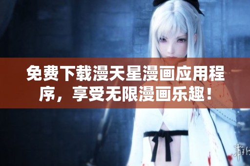 免费下载漫天星漫画应用程序，享受无限漫画乐趣！