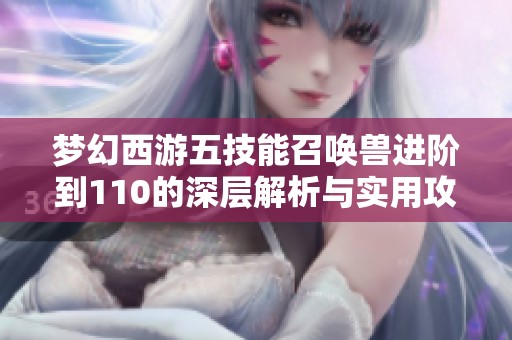 梦幻西游五技能召唤兽进阶到110的深层解析与实用攻略分享