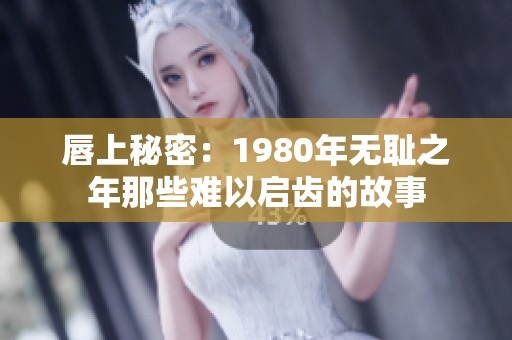 唇上秘密：1980年无耻之年那些难以启齿的故事