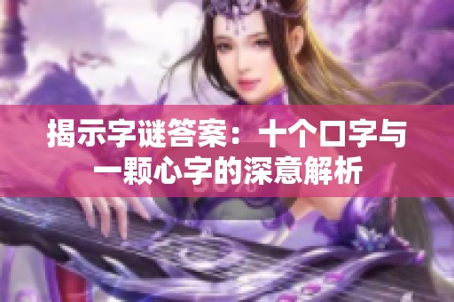 揭示字谜答案：十个口字与一颗心字的深意解析
