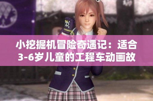 小挖掘机冒险奇遇记：适合3-6岁儿童的工程车动画故事合集