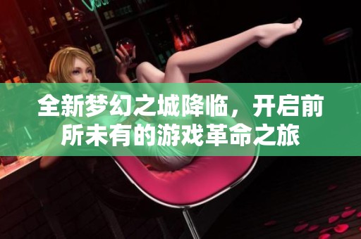 全新梦幻之城降临，开启前所未有的游戏革命之旅