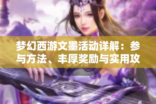 梦幻西游文墨活动详解：参与方法、丰厚奖励与实用攻略一网打尽