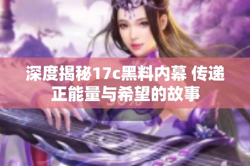 深度揭秘17c黑料内幕 传递正能量与希望的故事