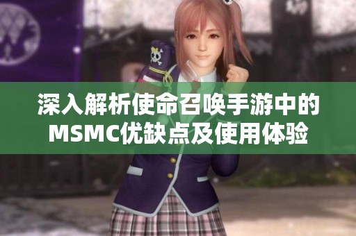 深入解析使命召唤手游中的MSMC优缺点及使用体验