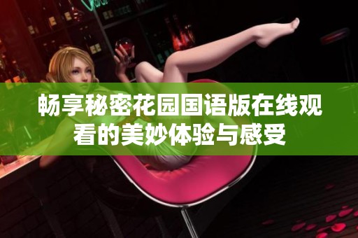 畅享秘密花园国语版在线观看的美妙体验与感受