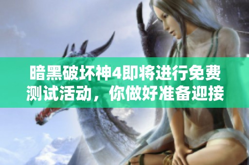 暗黑破坏神4即将进行免费测试活动，你做好准备迎接挑战了吗？