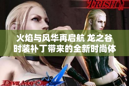 火焰与风华再启航 龙之谷时装补丁带来的全新时尚体验与搭配指南