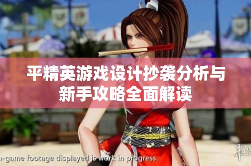 平精英游戏设计抄袭分析与新手攻略全面解读
