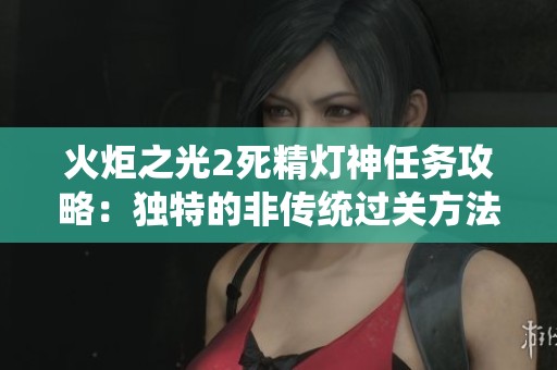 火炬之光2死精灯神任务攻略：独特的非传统过关方法与技巧揭秘
