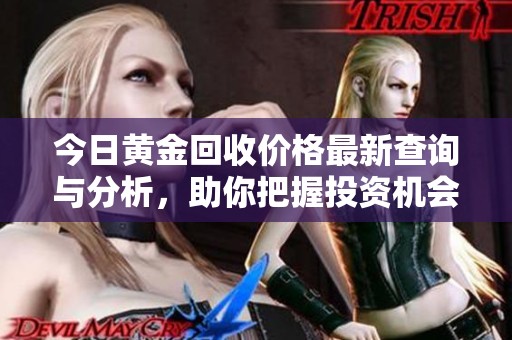 今日黄金回收价格最新查询与分析，助你把握投资机会