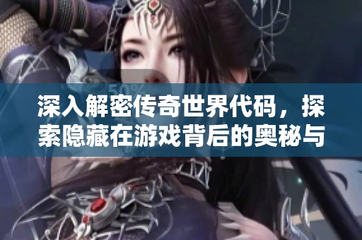 深入解密传奇世界代码，探索隐藏在游戏背后的奥秘与魅力