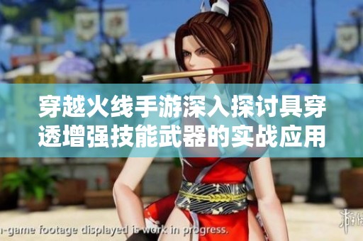 穿越火线手游深入探讨具穿透增强技能武器的实战应用与技巧