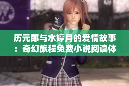历元郎与水婷月的爱情故事：奇幻旅程免费小说阅读体验