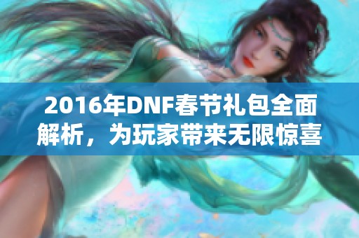 2016年DNF春节礼包全面解析，为玩家带来无限惊喜与福利
