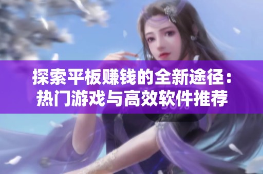探索平板赚钱的全新途径：热门游戏与高效软件推荐