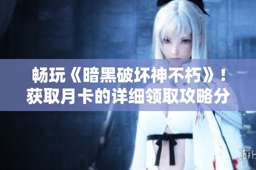 畅玩《暗黑破坏神不朽》！获取月卡的详细领取攻略分享