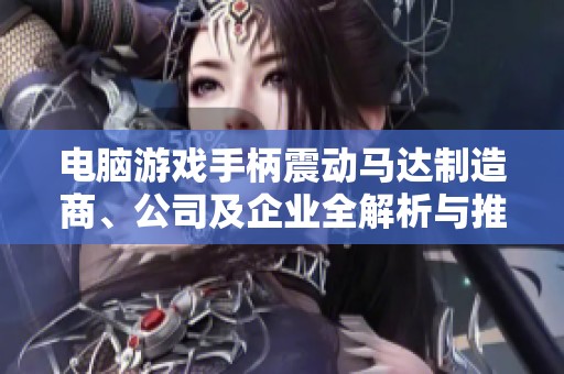 电脑游戏手柄震动马达制造商、公司及企业全解析与推荐