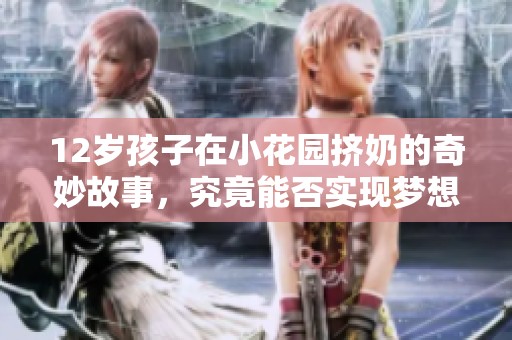 12岁孩子在小花园挤奶的奇妙故事，究竟能否实现梦想