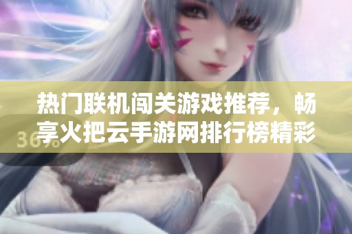 热门联机闯关游戏推荐，畅享火把云手游网排行榜精彩内容